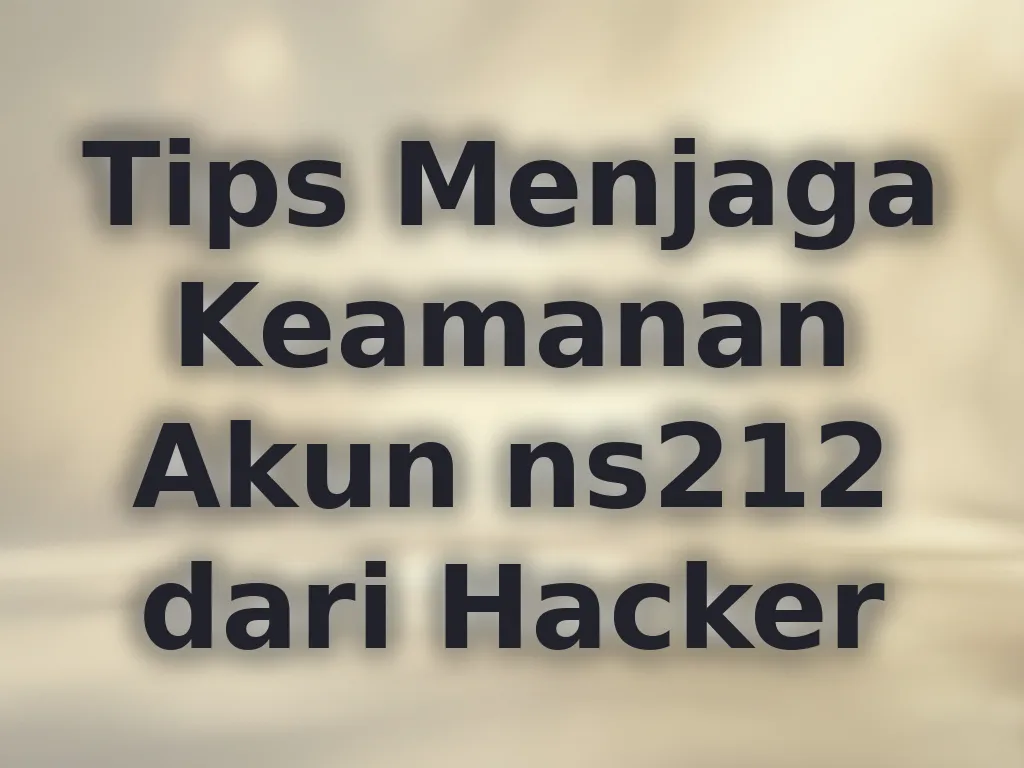 Tips Menjaga Keamanan Akun ns212 dari Hacker