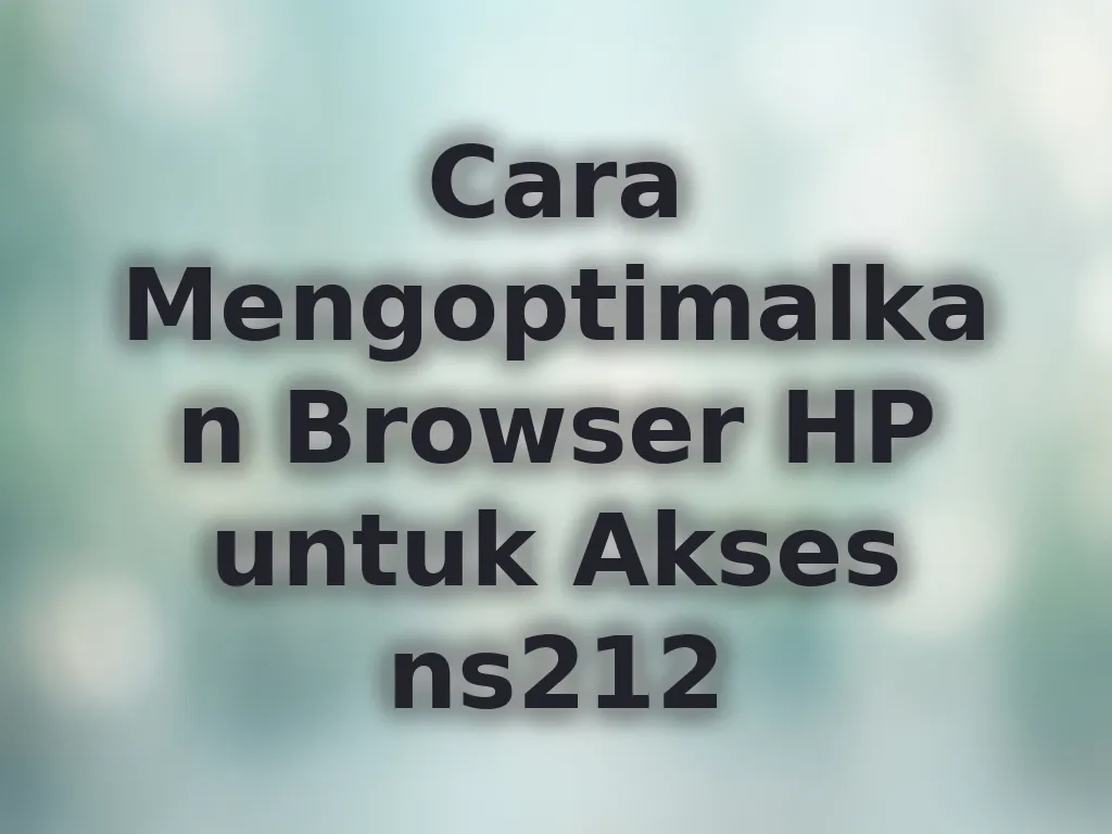 Cara Mengoptimalkan Browser HP untuk Akses ns212